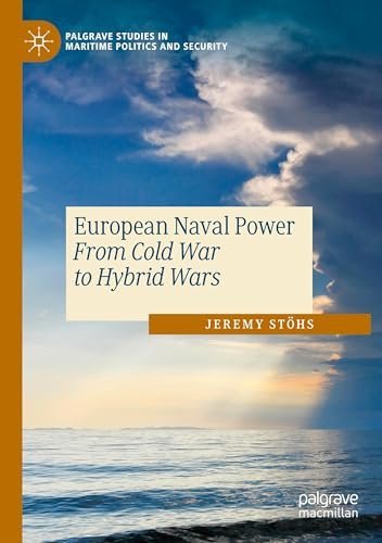 European Naval Power: From Cold War to Hybrid Wars (Palgrave Studies in Maritime Politics and Security)