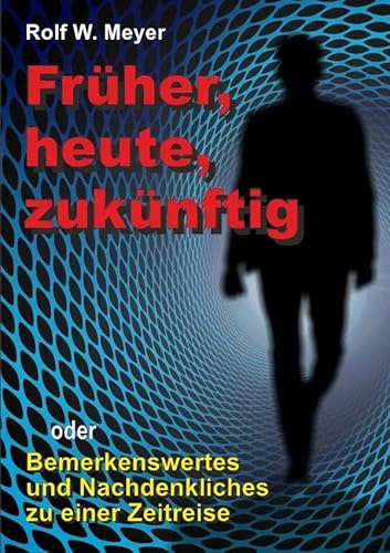 Früher, heute, zukünftig: oder: Bemerkenswertes und Nachdenkliches zu einer Zeitreise