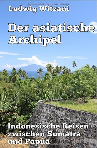Weltreisen / Der asiatische Archipel: Indonesische Reisen zwischen Sumatra und Papua