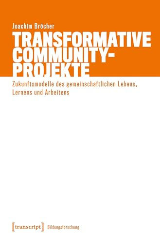 Transformative Community-Projekte: Zukunftsmodelle des gemeinschaftlichen Lebens, Lernens und Arbeitens (Bildungsforschung)