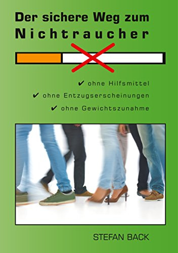Der sichere Weg zum Nichtraucher: Ohne Hilfsmittel, ohne Entzugserscheinungen, ohne Gewichtszunahme