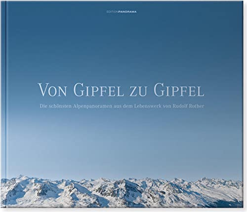 VON GIPFEL ZU GIPFEL: Die schönsten Alpenpanoramen aus dem Lebenswerk von Rudolf Rother