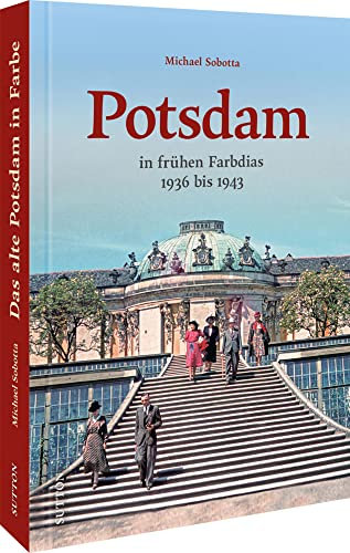 Bildband Geschichte – Das alte Potsdam in Farbe: Eine nostalgische Bilderreise in rund 160 überwiegend unveröffentlichte historischen Fotos: 1936 bis ... unveröffentlichte historischen Fotos.