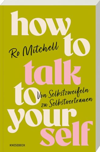 How to Talk to Yourself: Von Selbstzweifeln zu Selbstvertrauen. Praktische Impulse für positives Denken, Selbstwertgefühl, mentale Stärke & innere Klarheit