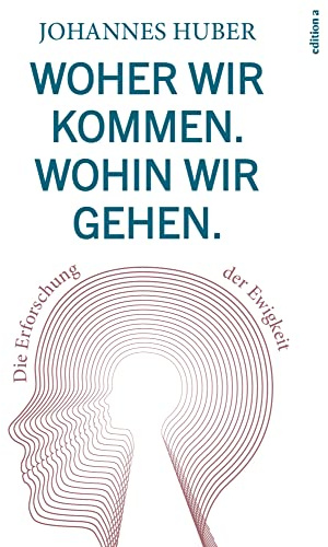 Woher wir kommen. Wohin wir gehen.: Die Erforschung der Ewigkeit