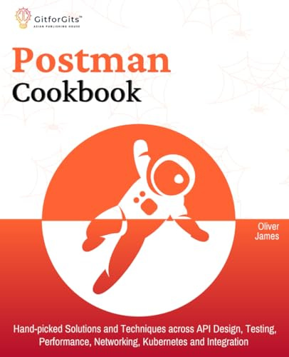 Postman Cookbook: Hand-picked Solutions and Techniques across API Design, Testing, Performance, Networking, Kubernetes and Integration