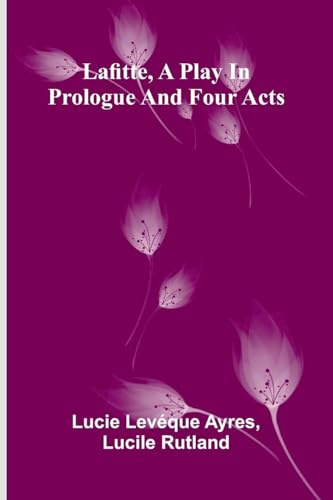 Lafitte, A Play In Prologue And Four Acts