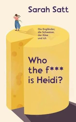 Who the f*** is Heidi?: Die Engländer, die Schweizer, der Käse und ich