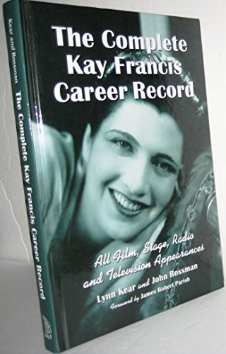 The Complete Kay Francis Career Record: All Film, Stage, Radio and Television Appearances