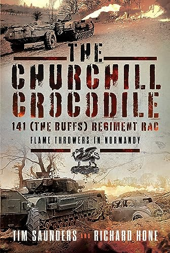 The Churchill Crocodile: 141 Regiment RAC (The Buffs): Flame Throwers in Normandy