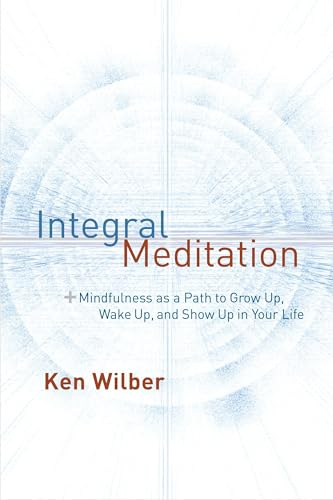 Integral Meditation: Mindfulness as a Way to Grow Up, Wake Up, and Show Up in Your Life
