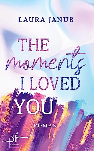 The Moments I Loved You: Ein emotionaler Friends-to-Lovers und Second Chance Liebesroman