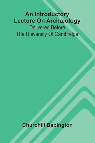 An Introductory Lecture On Arch ology: Delivered Before The University Of Cambridge