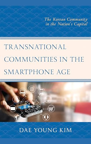 Transnational Communities in the Smartphone Age: The Korean Community in the Nation’s Capital (Korean Communities across the World)