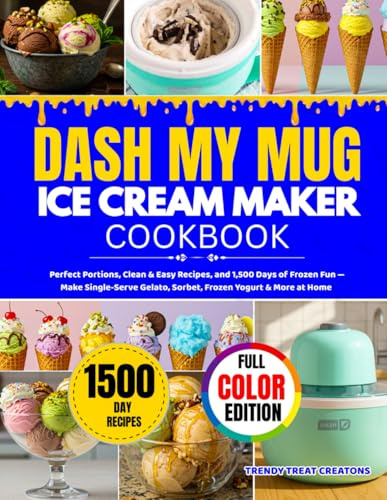 DASH My Mug Ice Cream Maker Cookbook: Perfect Portions, Clean & Easy Recipes, and 1,500 Days of Frozen Fun — Make Single-Serve Gelato, Sorbet, Frozen Yogurt & More at Home (FULL COLOR PICTURE)