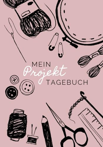 Mein Projekttagebuch: Dein kreatives Notizbuch: Kreativtagebuch, DIY-Tagebuch mit viel Platz für deine Projekte im Stricken, Häkeln, Bastel, Sticken oder Nähen
