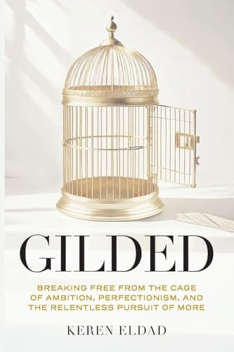 Gilded: Breaking Free from the Cage of Ambition, Perfectionism, and the Relentless Pursuit of More