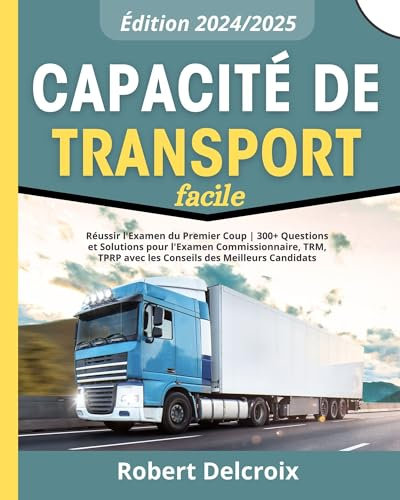 Capacité de Transport Facile: Réussir l'Examen du Premier Coup | 300+ Questions et Solutions pour l'Examen Commissionnaire, TRM, TPRP avec les Conseils des Meilleurs Candidats