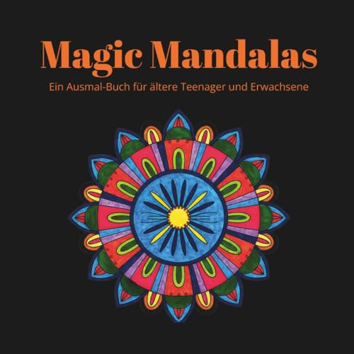 Magic Mandalas: Ein Ausmal-Buch für ältere Teenager und Erwachsene: 30 wunderschöne Malvorlagen für Entspannung, Kreativität & Stress- abbau | ... für Frauen, Männer, Teenies & Senioren