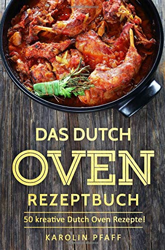 Das Dutch Oven Rezeptbuch: 50 kreative Dutch Oven Rezepte: Das Durch Oven Kochbuch für die Outdoor-Küche am Lagerfeuer und Camping-Urlaub (Black Pot Kochbuch, Lagerfeuer Kochbuch, Camping Kochbuch)