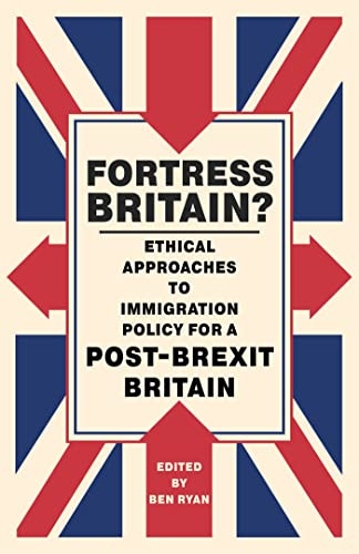 Fortress Britain?: Ethical approaches to immigration policy for a post-Brexit Britain