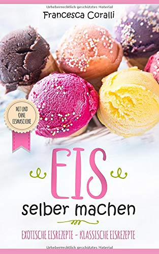 Eis selber machen: exotische Eisrezepte - klassische Eisrezepte. Mit und ohne Eismaschine