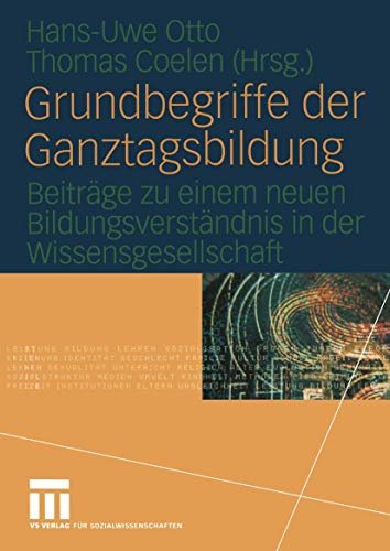 Grundbegriffe der Ganztagsbildung: Beiträge zu einem neuen Bildungsverständnis in der Wissensgesellschaft