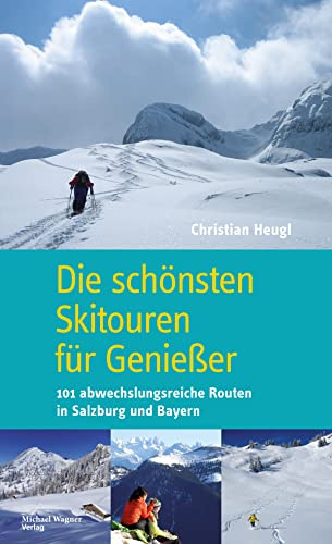 Die schönsten Skitouren für Genießer: 101 abwechslungsreiche Routen in Salzburg und Bayern