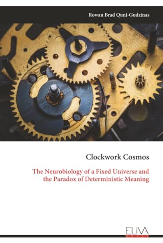 Clockwork Cosmos: The Neurobiology of a Fixed Universe and the Paradox of Deterministic Meaning