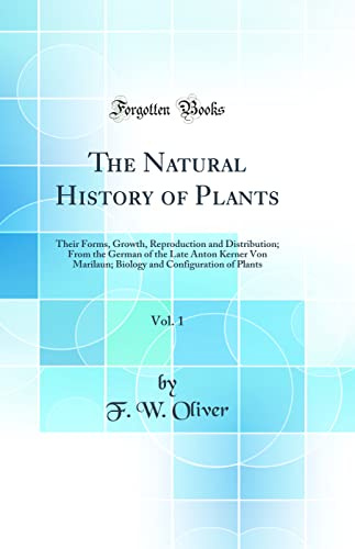 The Natural History of Plants, Vol. 1: Their Forms, Growth, Reproduction and Distribution; From the German of the Late Anton Kerner Von Marilaun; Biology and Configuration of Plants (Classic Reprint)