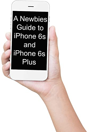 A Newbies Guide to iPhone 6s and iPhone 6s Plus: The Unofficial Handbook to iPhone and iOS 9 (Includes iPhone 4s, iPhone 5, 5s, 5c, iPhone 6, 6 Plus, 6s, and 6s Plus)