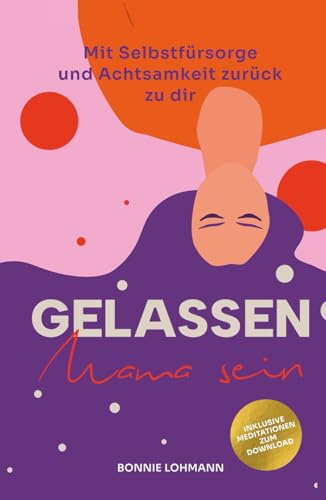 Gelassen Mama sein!: Mit Selbstfürsorge und Achtsamkeit zurück zu dir