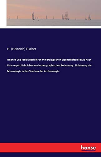 Nephrit und Jadeit: Nach ihren mineralogischen Eigenschaften sowie nach ihrer urgeschichtlichen und ethnographischen Bedeutung. Einführung der Mineralogie in das Studium der Archäologie