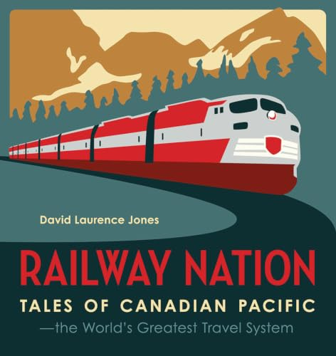 Railway Nation: Tales of Canadian Pacific: The World s Greatest Travel System