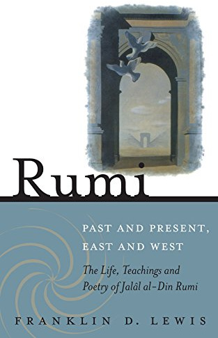 Rumi - Past and Present, East and West: The Life, Teachings, and Poetry of Jalal al-Din Rumi