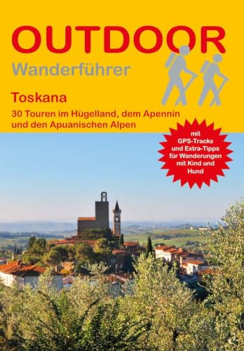 Toskana 30 Touren im Hügelland, dem Apennin und den Apuanischen Alpen: Tagestouren, Rundwanderwege und leichte Wanderungen. Alle Wanderwege mit GPS-Tracks (Outdoor Wanderführer Regional, Band 506)