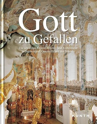 KUNTH Bildband Gott zu gefallen.: Die schönsten Klöster, Kirchen und Kathedralen in Deutschland, Schweiz und Österreich (KUNTH Bildbände/Illustrierte Bücher)