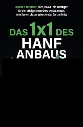 Das 1x1 des Hanfanbaus – Indoor & Outdoor: Alles, was du als Anfänger für den erfolgreichen Grow wissen musst, vom Samen bis zur getrockneten Spitzenblüte