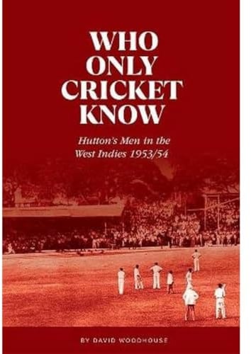 Who Only Cricket Know: Hutton's Men in the West Indies 1953/54