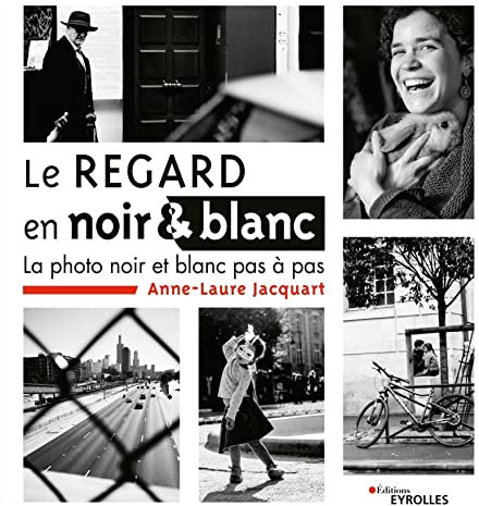 Le regard en noir et blanc: La photo noir et blanc pas à pas