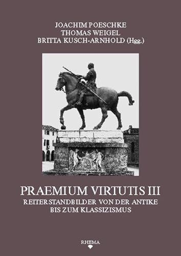 Praemium Virtutis III: Reiterstandbilder von der Antike bis zum Klassizismus (Symbolische Kommunikation und Gesellschaftliche Wertesysteme - Schriftenreihe des Sonderforschungsbereichs 496)