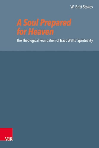 A Soul Prepared for Heaven: The Theological Foundation of Isaac Watts’ Spirituality (Reformed Historical Theology)