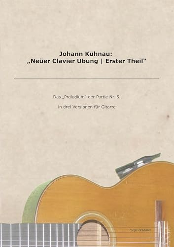 Johann Kuhnau: Neüer Clavier Ubung | Erster Theil: Das Praludium der Partie Nr. 5 in drei Versionen für Gitarre