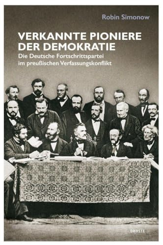 Verkannte Pioniere der Demokratie: Die Deutsche Fortschrittspartei im preußischen Verfassungskonflikt (Beiträge zur Geschichte des Parlamentarismus und der politischen Parteien)