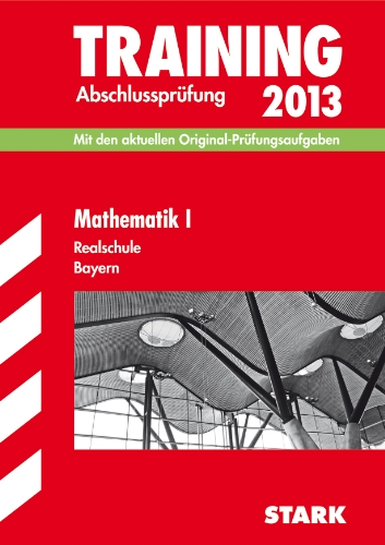 Training Abschlussprüfung Realschule Bayern / Mathematik I 2013: Mit den aktuellen Original-Prüfungsaufgaben