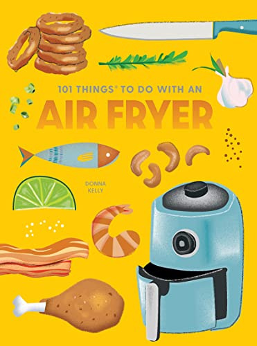 101 Things to Do With An Air Fryer, New Edition (1001 Things to Do With) (101 Cookbooks)