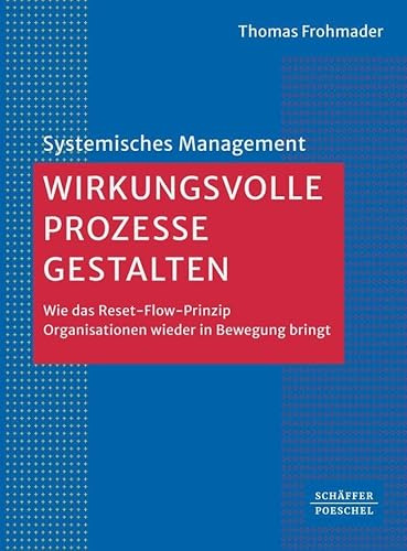 Wirkungsvolle Prozesse gestalten: Wie das Reset-Flow-Prinzip Organisationen wieder in Bewegung bringt (Systemisches Management)