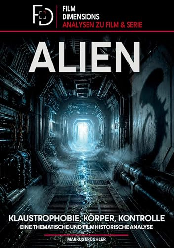Alien (1979) – Klaustrophobie, Körper, Kontrolle (Film Dimensions, Band 1): Eine thematische und filmhistorische Analyse (Alien - Eine Saga zwischen Furcht und Faszination)