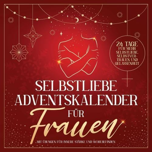 Selbstliebe Adventskalender für Frauen: 24 Tage für mehr Selbstliebe, Selbstvertrauen und Gelassenheit mit Übungen für innere Stärke und Wohlbefinden