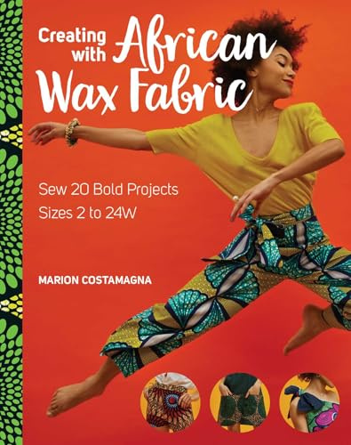 Creating with African Wax Fabric: Sew 20 bold projects; sizes 2 to 24W